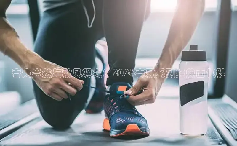 春意盎然与秋风飒爽：2026春夏系列经典面包鞋